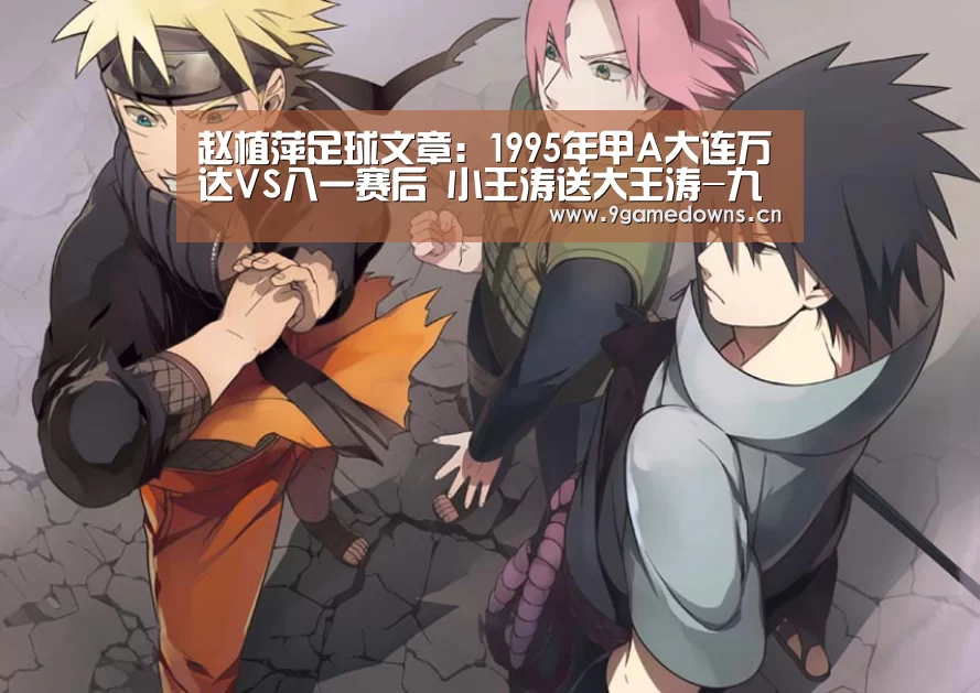 赵植萍足球文章:1995年甲A大连万达VS八一赛后 小王涛送大王涛-九游官网唯一入口 (图2) Jiuyou游戏官网入口