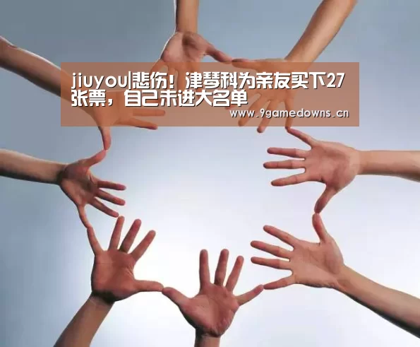 jiuyou|悲伤!津琴科为亲友买下27张票,自己未进大名单(图4) jiuyou|悲伤!津琴科为亲友买下27张票,自己未进大名单(图4)