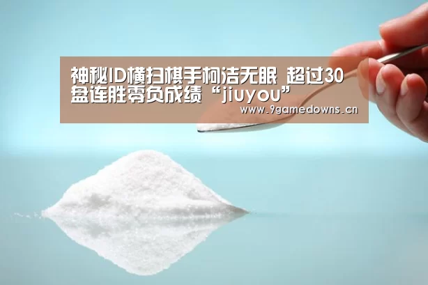 神秘ID横扫棋手柯洁无眠 超过30盘连胜零负成绩“jiuyou”(图1) 神秘ID横扫棋手柯洁无眠 超过30盘连胜零负成绩“jiuyou”(图1)