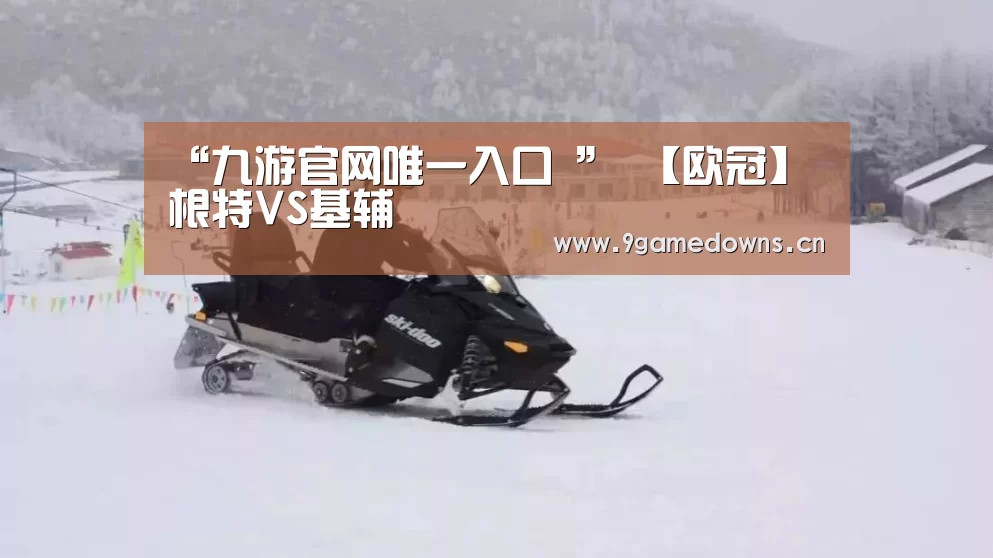 “九游官网唯一入口 ”
【欧冠】根特VS基辅(图1) 九游官网唯一入口