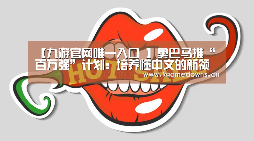 【九游官网唯一入口 】奥巴马推“百万强”计划:培养懂中文的新领导人(图1) 九游体育