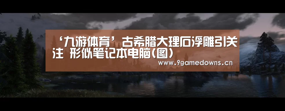 ‘九游体育’古希腊大理石浮雕引关注 形似笔记本电脑(图)(图1) ‘九游体育’古希腊大理石浮雕引关注 形似笔记本电脑(图)(图1)