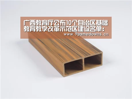 广西教育厅公布10个自治区基础教育教学改革示范区建设名单:九游官网唯一入口 (图1) 九游体育