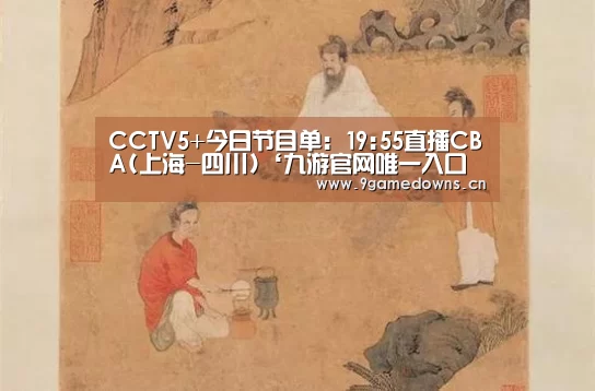 
CCTV5+今日节目单: 19:55直播CBA(上海-四川)‘九游官网唯一入口 ’(图1)