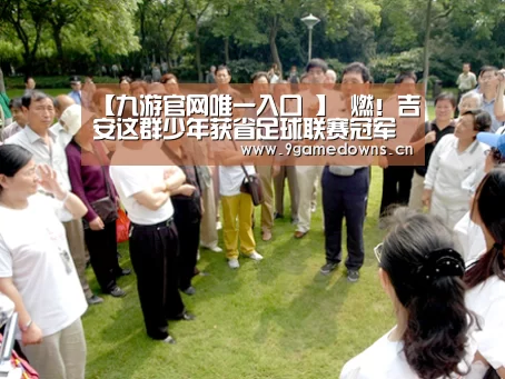 【九游官网唯一入口 】
燃!吉安这群少年获省足球联赛冠军(图4) 【九游官网唯一入口 】
燃!吉安这群少年获省足球联赛冠军(图4)