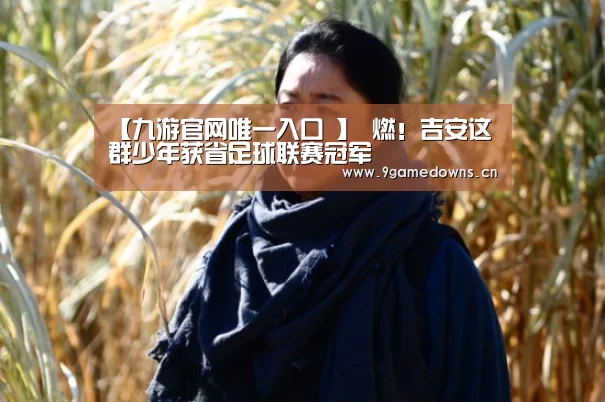 【九游官网唯一入口 】
燃!吉安这群少年获省足球联赛冠军(图3) Jiuyou游戏官网入口